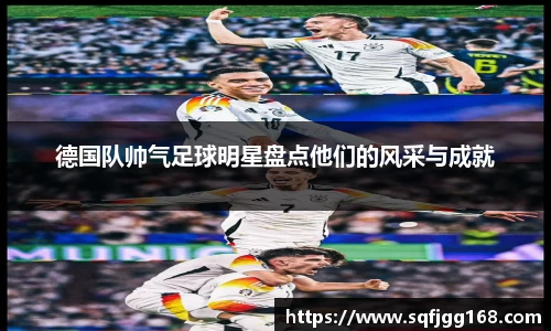 德国队帅气足球明星盘点他们的风采与成就
